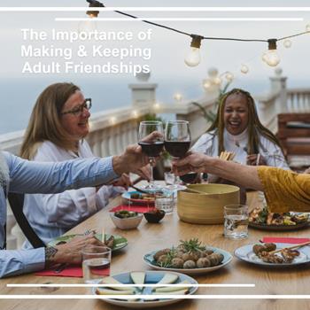 The Importance of Making & Keeping Adult Friendships